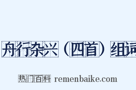 舟行杂兴（四首）组词是什么意思的图片